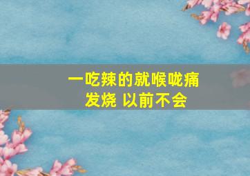 一吃辣的就喉咙痛 发烧 以前不会